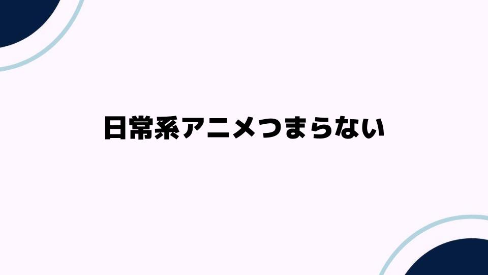 日常系アニメつまらないと感じる理由